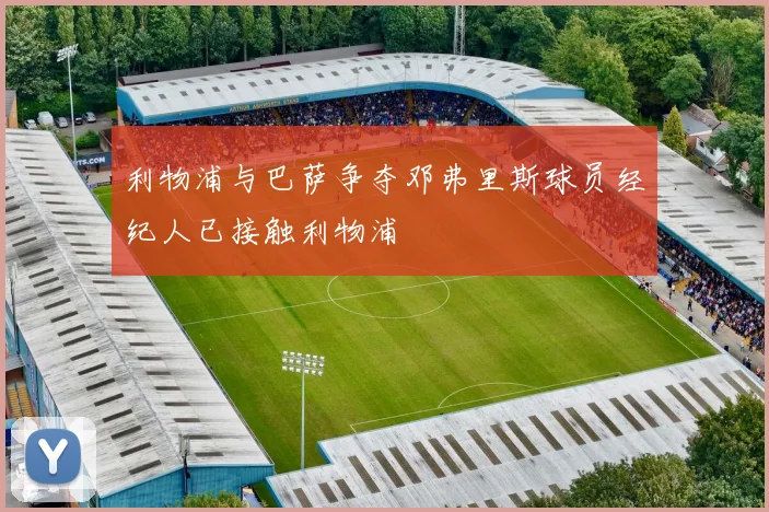 利物浦与巴萨争夺邓弗里斯球员经纪人已接触利物浦