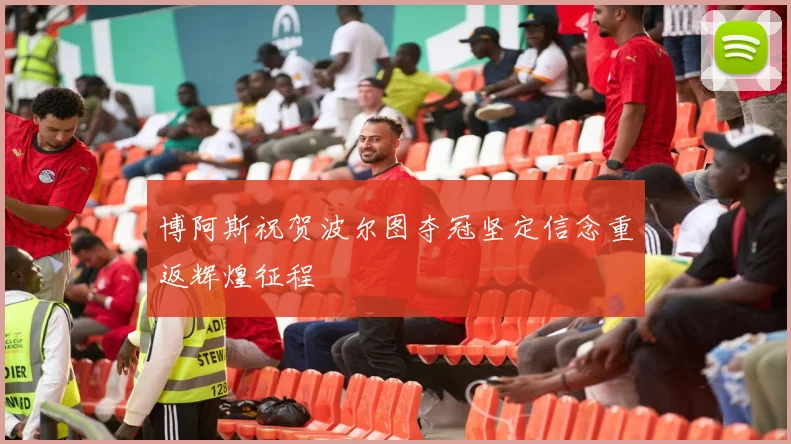 博阿斯祝贺波尔图夺冠坚定信念重返辉煌征程
