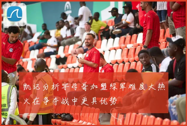 凯记分析字母哥加盟绿军难度大热火在争夺战中更具优势