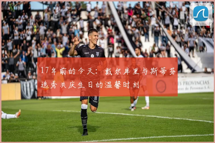 17年前的今天：戴尔库里与斯蒂芬选秀共庆生日的温馨时刻