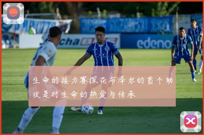 生命的接力赛探花布泽尔的首个助攻是对生命的热爱与传承