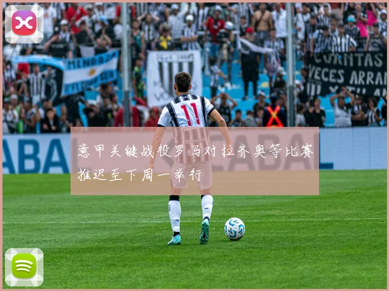 意甲关键战役罗马对拉齐奥等比赛推迟至下周一举行